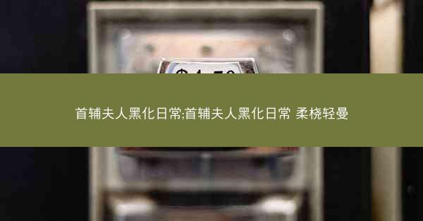 首辅夫人黑化日常;首辅夫人黑化日常 柔桡轻曼