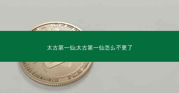 太古第一仙;太古第一仙怎么不更了