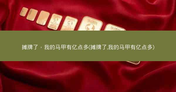 摊牌了，我的马甲有亿点多(摊牌了,我的马甲有亿点多)