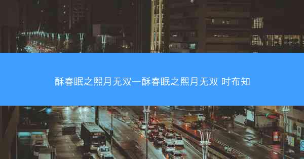 酥春眠之熙月无双—酥春眠之熙月无双 时布知