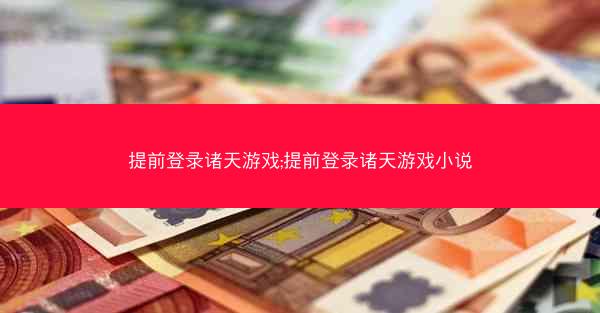 提前登录诸天游戏;提前登录诸天游戏小说