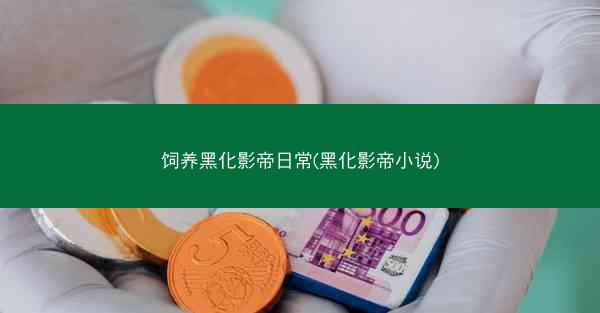 饲养黑化影帝日常(黑化影帝小说)