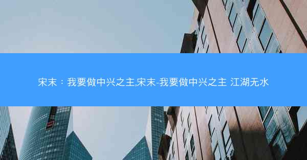宋末：我要做中兴之主,宋末-我要做中兴之主 江湖无水