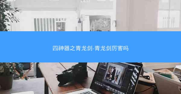 四神器之青龙剑-青龙剑厉害吗