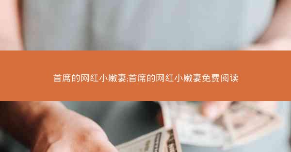 首席的网红小嫩妻;首席的网红小嫩妻免费阅读