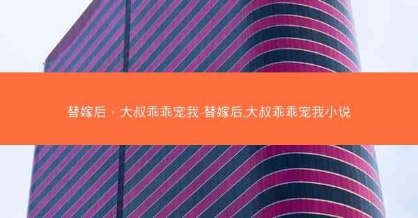 替嫁后，大叔乖乖宠我-替嫁后,大叔乖乖宠我小说