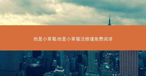 他是小草莓;他是小草莓沈修瑾免费阅读
