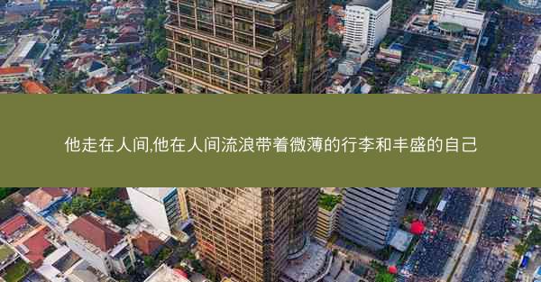 他走在人间,他在人间流浪带着微薄的行李和丰盛的自己