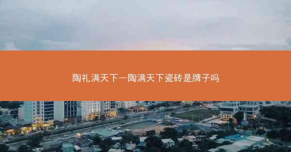陶礼满天下—陶满天下瓷砖是牌子吗