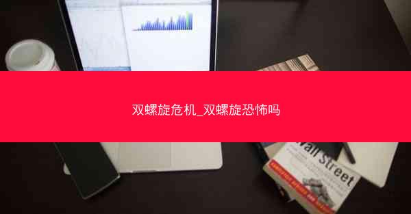 双螺旋危机_双螺旋恐怖吗