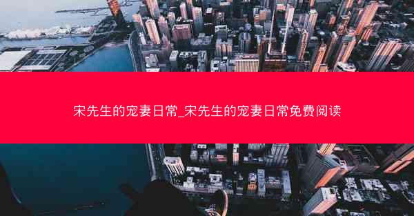 宋先生的宠妻日常_宋先生的宠妻日常免费阅读