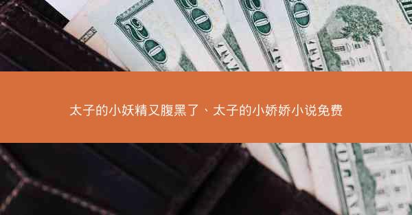 太子的小妖精又腹黑了、太子的小娇娇小说免费