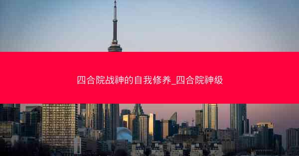 四合院战神的自我修养_四合院神级