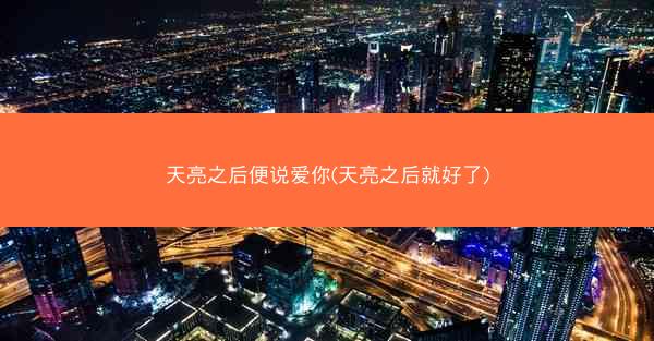 天亮之后便说爱你(天亮之后就好了)