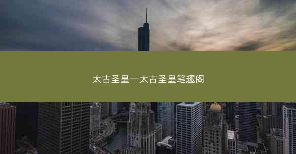 太古圣皇—太古圣皇笔趣阁