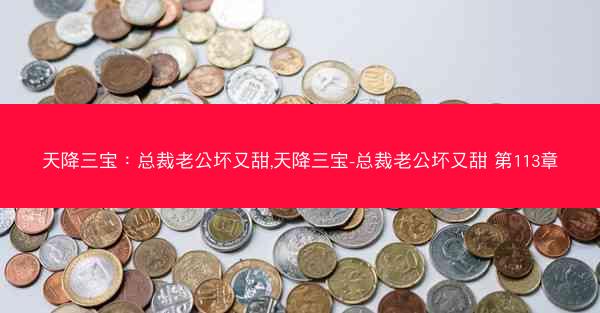 天降三宝：总裁老公坏又甜,天降三宝-总裁老公坏又甜 第113章