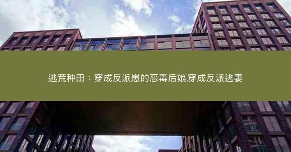 逃荒种田：穿成反派崽的恶毒后娘,穿成反派逃妻