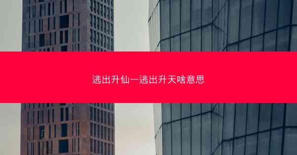 逃出升仙—逃出升天啥意思