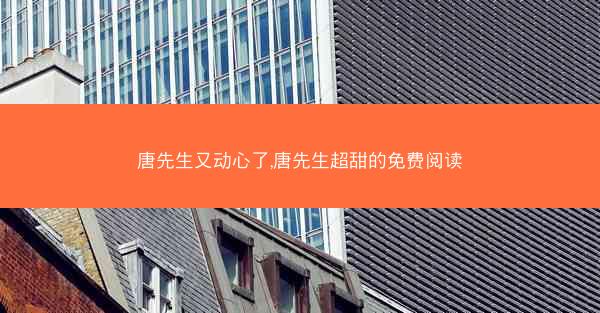 唐先生又动心了,唐先生超甜的免费阅读