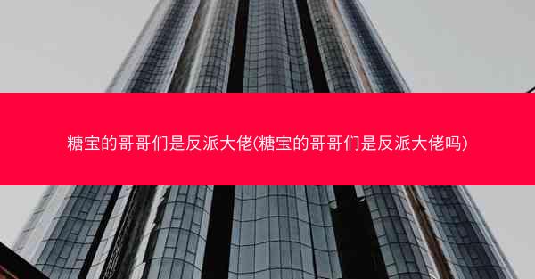 糖宝的哥哥们是反派大佬(糖宝的哥哥们是反派大佬吗)
