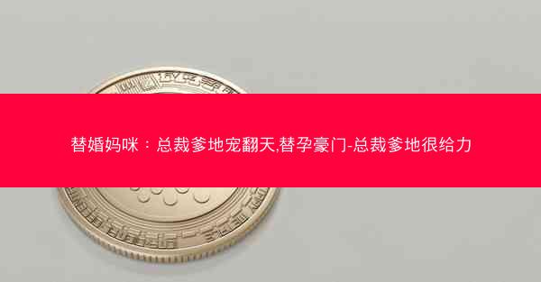 替婚妈咪：总裁爹地宠翻天,替孕豪门-总裁爹地很给力