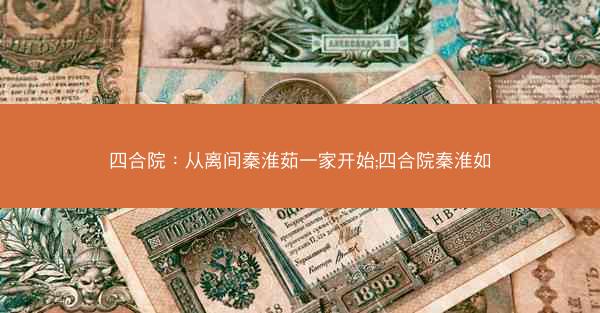 四合院：从离间秦淮茹一家开始;四合院秦淮如