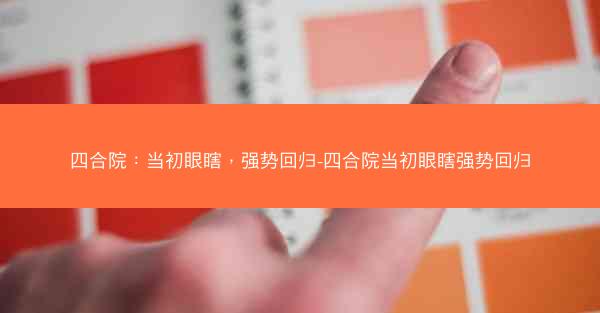四合院：当初眼瞎，强势回归-四合院当初眼瞎强势回归