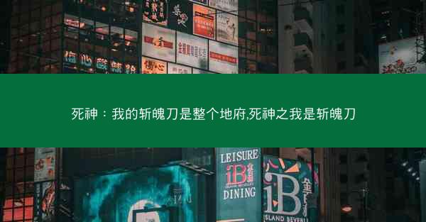 死神：我的斩魄刀是整个地府,死神之我是斩魄刀