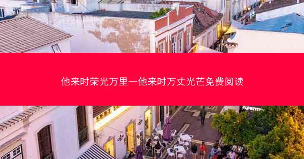 他来时荣光万里—他来时万丈光芒免费阅读