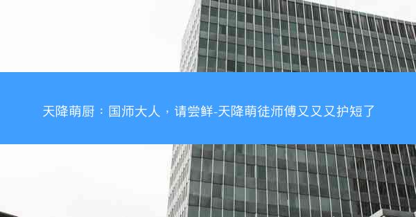 天降萌厨：国师大人，请尝鲜-天降萌徒师傅又又又护短了