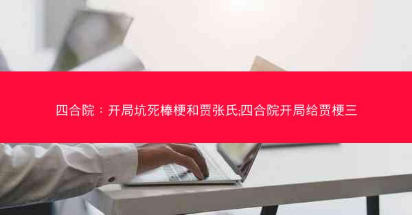 四合院：开局坑死棒梗和贾张氏;四合院开局给贾梗三