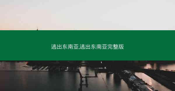 逃出东南亚,逃出东南亚完整版