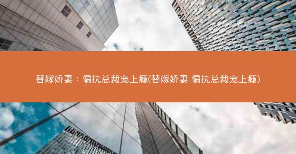 替嫁娇妻：偏执总裁宠上瘾(替嫁娇妻-偏执总裁宠上瘾)