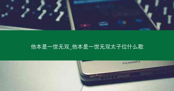 他本是一世无双_他本是一世无双太子位什么歌