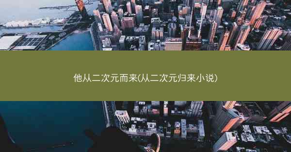 他从二次元而来(从二次元归来小说)