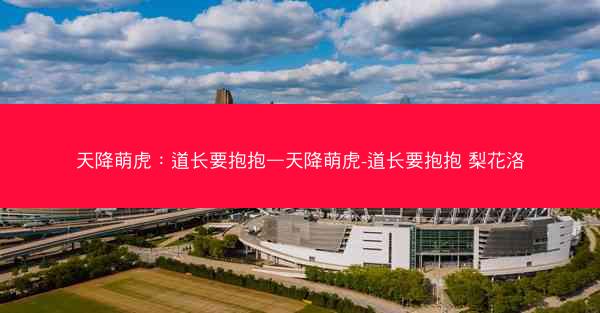 天降萌虎：道长要抱抱—天降萌虎-道长要抱抱 梨花洛