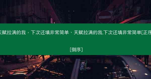 天赋拉满的我，下次还填非常简单、天赋拉满的我,下次还填非常简单[正序] [倒序]