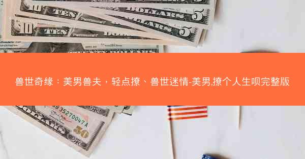 兽世奇缘：美男兽夫，轻点撩、兽世迷情-美男,撩个人生呗完整版
