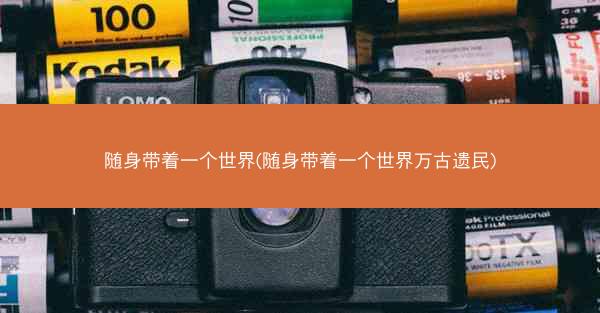 随身带着一个世界(随身带着一个世界万古遗民)