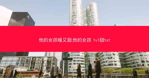 他的女孩暖又甜,他的女孩 1v1甜txt