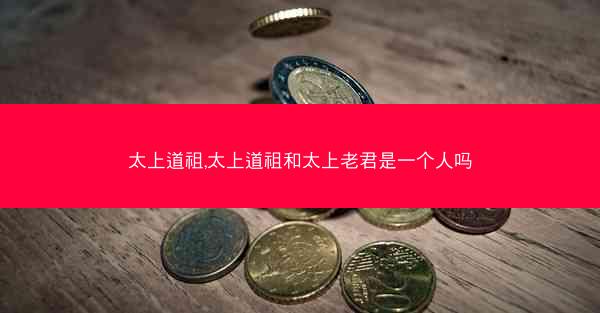 太上道祖,太上道祖和太上老君是一个人吗