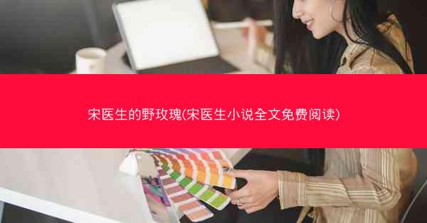 宋医生的野玫瑰(宋医生小说全文免费阅读)