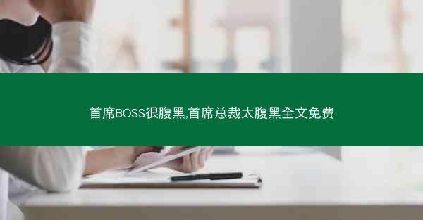 首席BOSS很腹黑,首席总裁太腹黑全文免费
