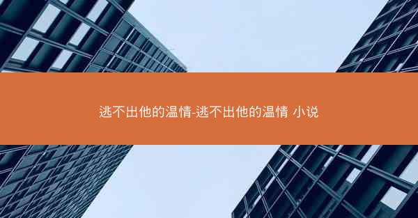 逃不出他的温情-逃不出他的温情 小说