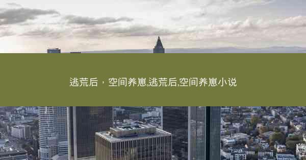 逃荒后，空间养崽,逃荒后,空间养崽小说