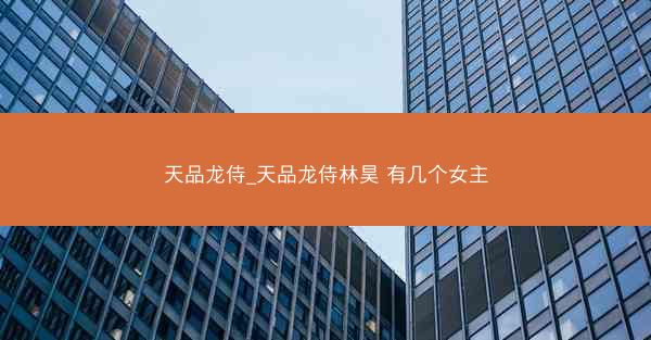 天品龙侍_天品龙侍林昊 有几个女主