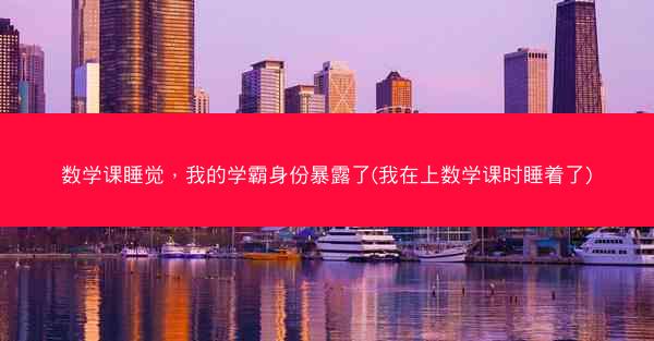 数学课睡觉，我的学霸身份暴露了(我在上数学课时睡着了)