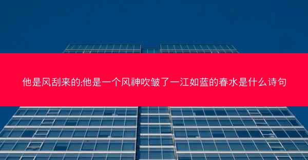 他是风刮来的;他是一个风神吹皱了一江如蓝的春水是什么诗句