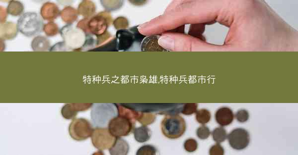 特种兵之都市枭雄,特种兵都市行