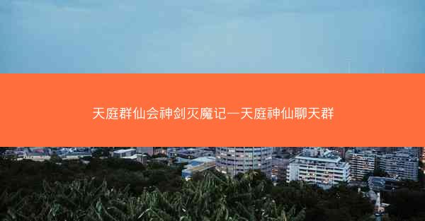 天庭群仙会神剑灭魔记—天庭神仙聊天群